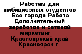 Работам для амбициозных студентов. - Все города Работа » Дополнительный заработок и сетевой маркетинг   . Красноярский край,Красноярск г.